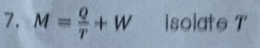 M= Q/T +W isolate T '