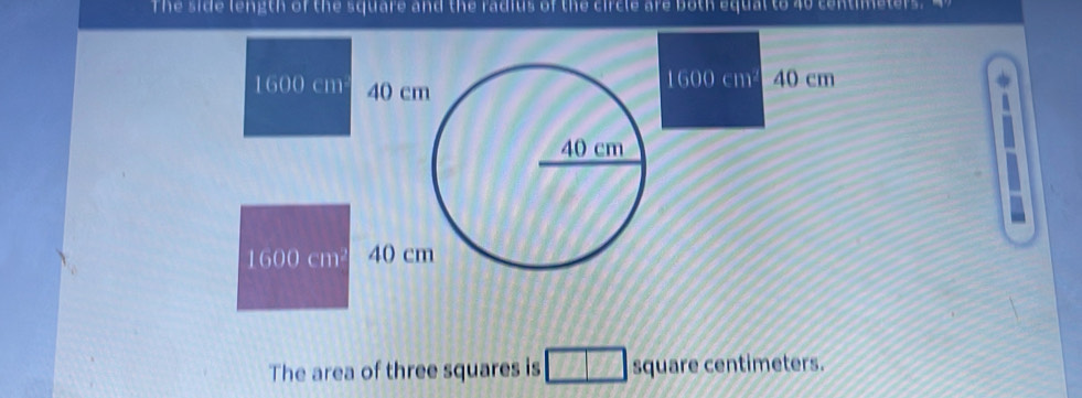 The side length of the square and the radius of the circle are both equal to 40 centimeters
1600 cm²
1600 cm 40 cm40 cm
B
1600 cm² 40 c 
The area of three squares is square centimeters.