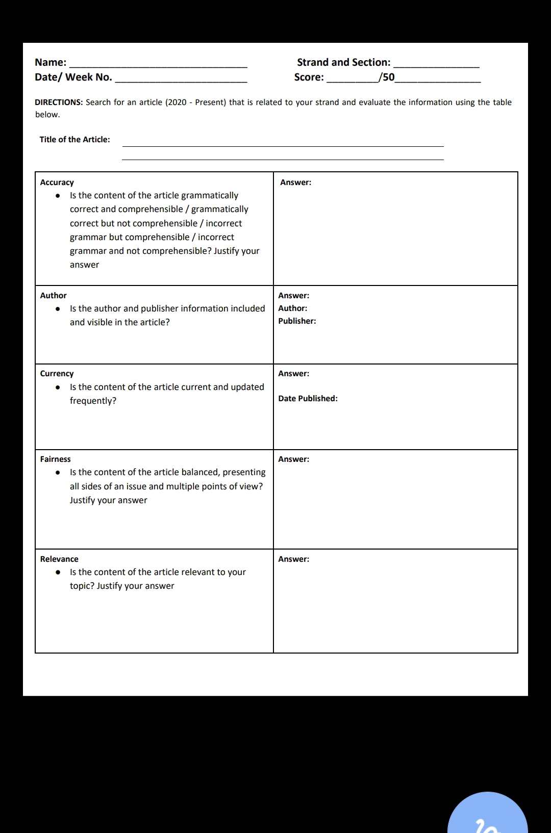 Name: _Strand and Section: 
_ 
Date/ Week No. _Score: _/50_ 
DIRECTIONS: Search for an article (2020 - Present) that is related to your strand and evaluate the information using the table 
below. 
_ 
Title of the Article: