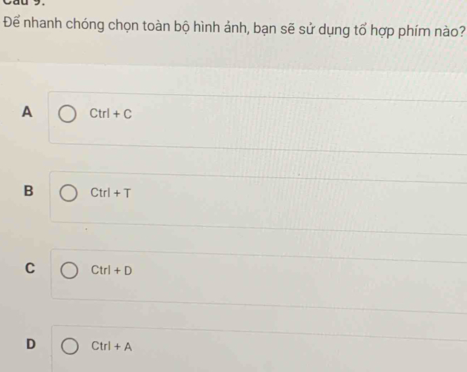 Để nhanh chóng chọn toàn bộ hình ảnh, bạn sẽ sử dụng tổ hợp phím nào?
A Ctrl+C
B Ctrl+T
C Ctrl+D
D Ctrl+A