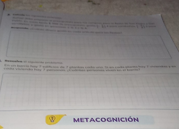 Batono cades colepneros sn progatts por tre cepd como la Paaa de lao fo y Sab 
atoe cdo Meéridos d tes Rate e o e (-1) 4
d e dao ccrón cevera qula eo caé preiciño paro los Beas t 
L Resueiro el siguiente problemo. 
En un barría hay 7 edificios de 7 plantas cada una. 5l en cada planta hay 7 viviendas y en 
cada vívienda hay 7 personas ¿Cuantas persanas viven en el bora? 
METACOGNICIÓN