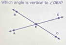 Which angle is vertical to ∠ DEA