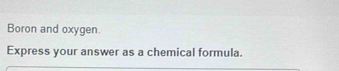 Boron and oxygen. 
Express your answer as a chemical formula.