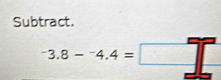 Subtract.
^-3.8-^-4.4=□