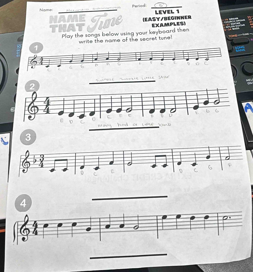 Name: Aexandio Guómnopuios Period:_ 
LEVEL 1 
Haf Time (EASY/BEGINNER 35- 
−1º Örgan CHURCH ORGAN 
EXAMPLES) 
−27 Guitar NYLON GUITAR a 
Play the songs below using your keyboard then 
8−34 BASS 
write the name of the secret tune! 
TONE——TUNE~ 
9 
1 
NC 
an 
MEL 
ON 
_ 
3 
_