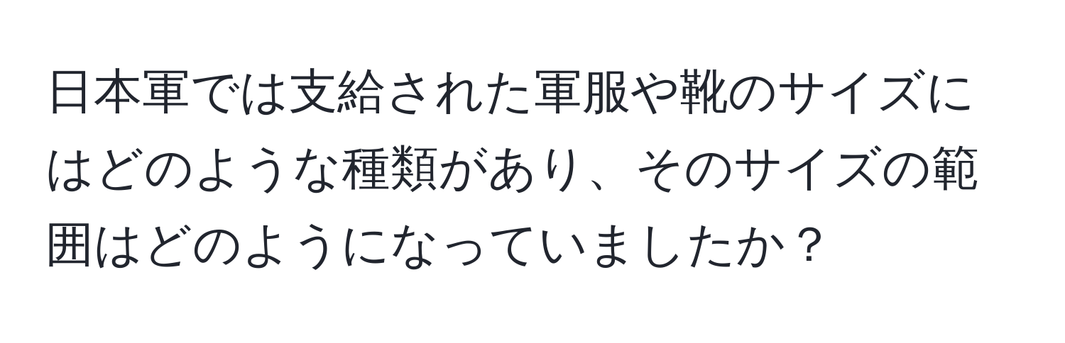 日本軍では支給された軍服や靴のサイズにはどのような種類があり、そのサイズの範囲はどのようになっていましたか？