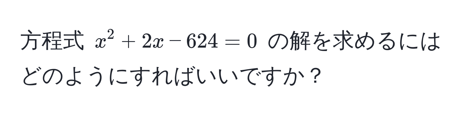 方程式 $x^2 + 2x - 624 = 0$ の解を求めるにはどのようにすればいいですか？