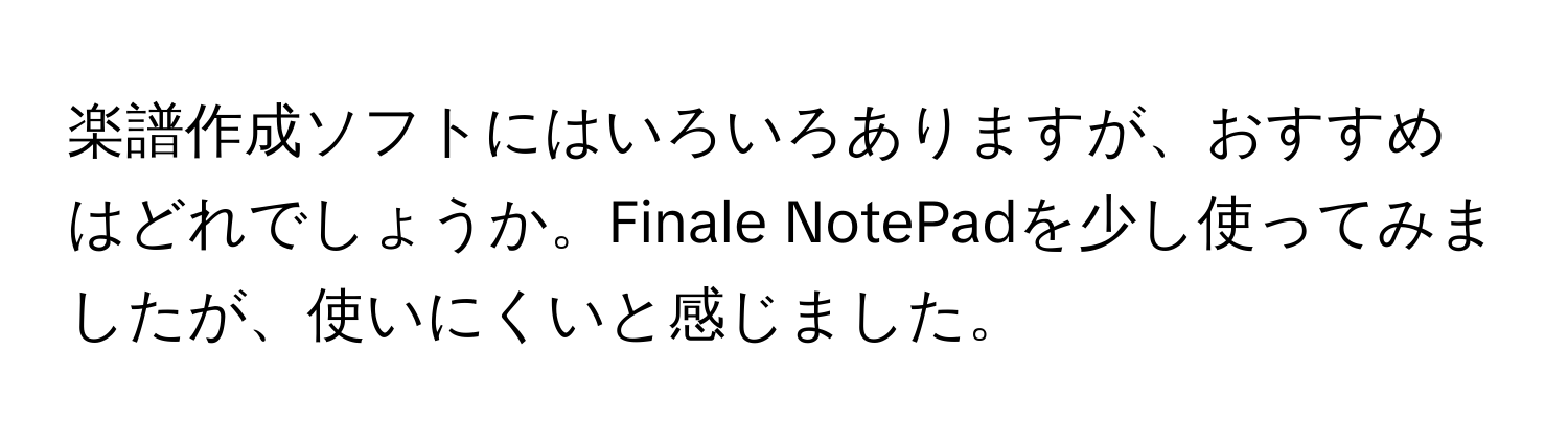 楽譜作成ソフトにはいろいろありますが、おすすめはどれでしょうか。Finale NotePadを少し使ってみましたが、使いにくいと感じました。