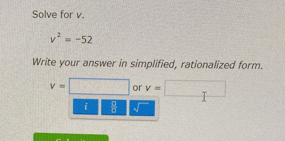 Solve for v.
v^2=-52
Write your answer in simplified, rationalized form.
v=□ or v=□
i  □ /□   sqrt()