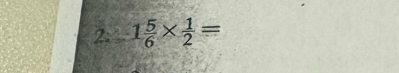 1 5/6 *  1/2 =