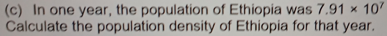 In one year, the population of Ethiopia was 7.91* 10^7
Calculate the population density of Ethiopia for that year.