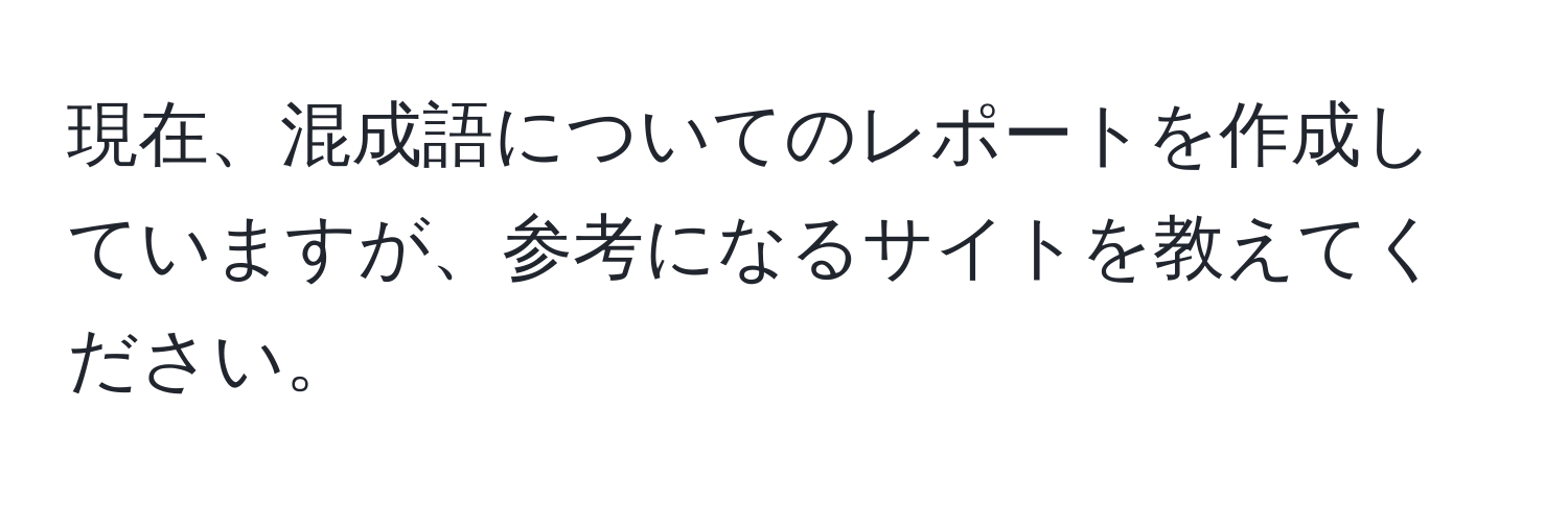 現在、混成語についてのレポートを作成していますが、参考になるサイトを教えてください。