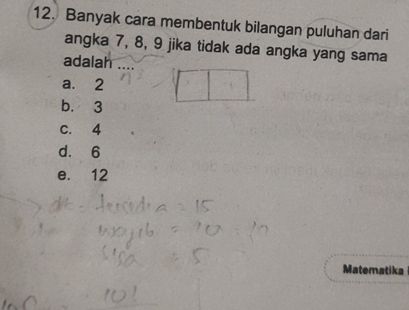 Banyak cara membentuk bilangan puluhan dari
angka 7, 8, 9 jika tidak ada angka yang sama
adalah
a. 2
b. 3
C. 4
d. 6
e. 12
Matematika