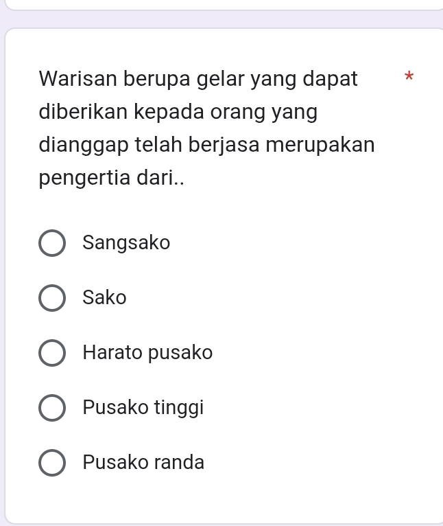 Warisan berupa gelar yang dapat *
diberikan kepada orang yang
dianggap telah berjasa merupakan
pengertia dari..
Sangsako
Sako
Harato pusako
Pusako tinggi
Pusako randa