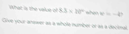 What is the value of 8.5* 10° when w =-4? 
Give your answer as a whole number or as a decimal,