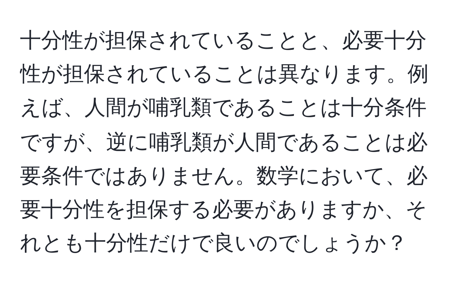 十分性が担保されていることと、必要十分性が担保されていることは異なります。例えば、人間が哺乳類であることは十分条件ですが、逆に哺乳類が人間であることは必要条件ではありません。数学において、必要十分性を担保する必要がありますか、それとも十分性だけで良いのでしょうか？