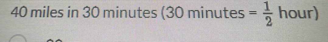 40 miles in 30 minutes (30 minutes = 1/2  hour)