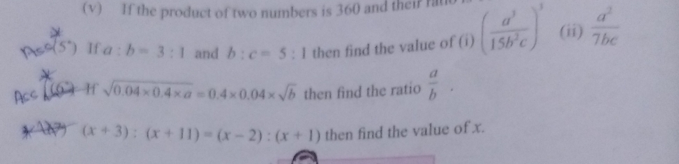 If the product of two numbers is 360 and their fat 
5°) If a:b=3:1 and b:c=5:1 then find the value of (i) ( a^3/15b^2c )^3 (ii)  a^2/7bc 
(6°) H sqrt(0.04* 0.4* a)=0.4* 0.04* sqrt(b) then find the ratio  a/b . 
9 (x+3):(x+11)=(x-2):(x+1) then find the value of x.