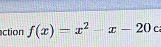 ction f(x)=x^2-x-20 C