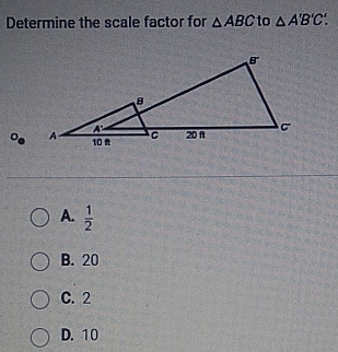 Determine the scale factor for △ ABC to △ A'B'C'.
A.  1/2 
B. 20
C. 2
D. 10