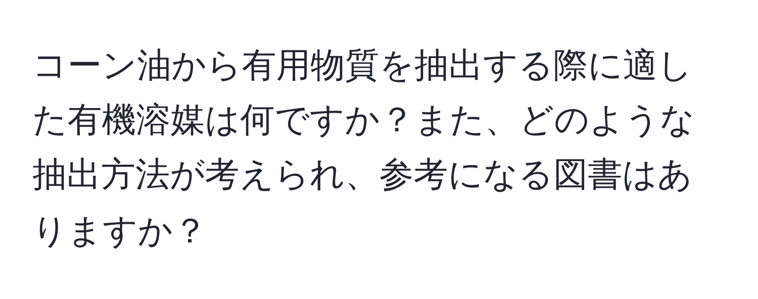 コーン油から有用物質を抽出する際に適した有機溶媒は何ですか？また、どのような抽出方法が考えられ、参考になる図書はありますか？