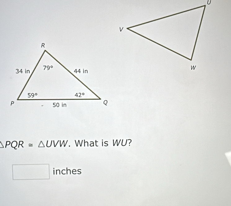 △ PQR≌ △ UVW. What is WU?
□ inches