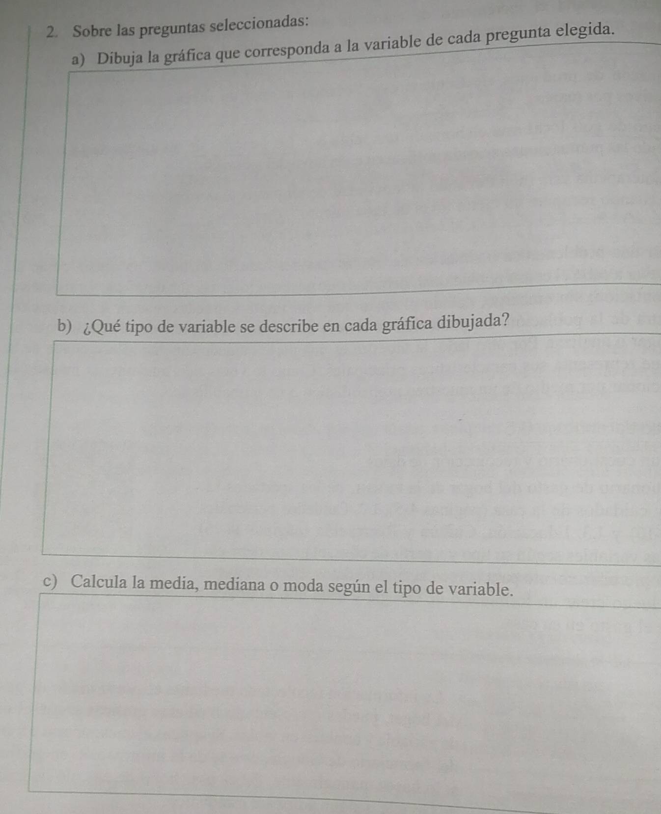 Sobre las preguntas seleccionadas: 
a) Dibuja la gráfica que corresponda a la variable de cada pregunta elegida. 
b) ¿Qué tipo de variable se describe en cada gráfica dibujada? 
c) Calcula la media, mediana o moda según el tipo de variable.