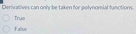Derivatives can only be taken for polynomial functions.
True
False