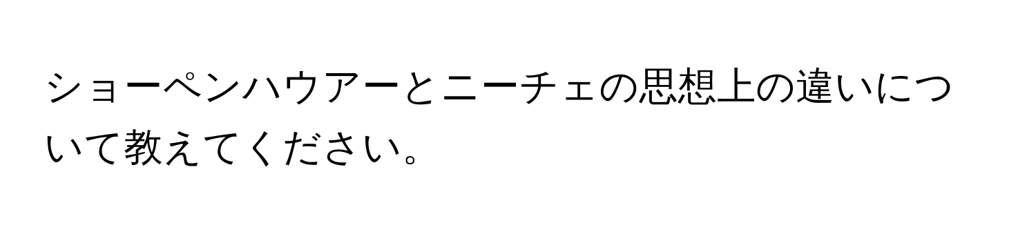 ショーペンハウアーとニーチェの思想上の違いについて教えてください。