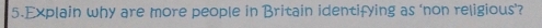 Explain why are more people in Britain identifying as ‘non religious’?