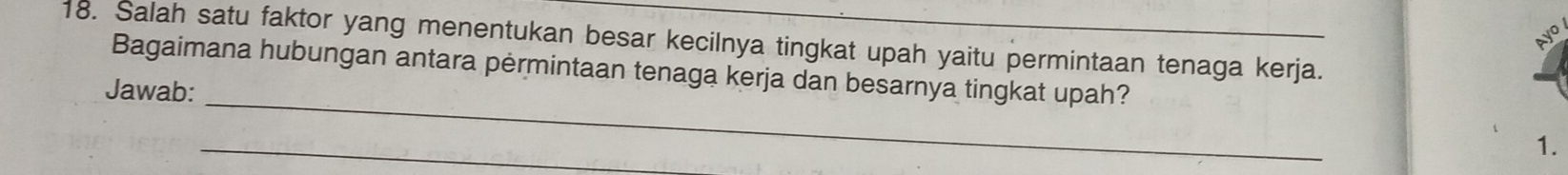 Salah satu faktor yang menentukan besar kecilnya tingkat upah yaitu permintaan tenaga kerja. 
Bagaimana hubungan antara pėrmintaan tenaga kerja dan besarnya tingkat upah? 
_ 
Jawab: 
_ 
1.