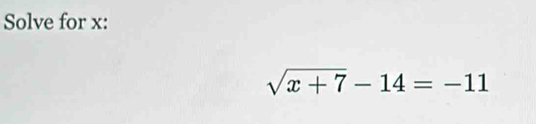 Solve for x :
sqrt(x+7)-14=-11