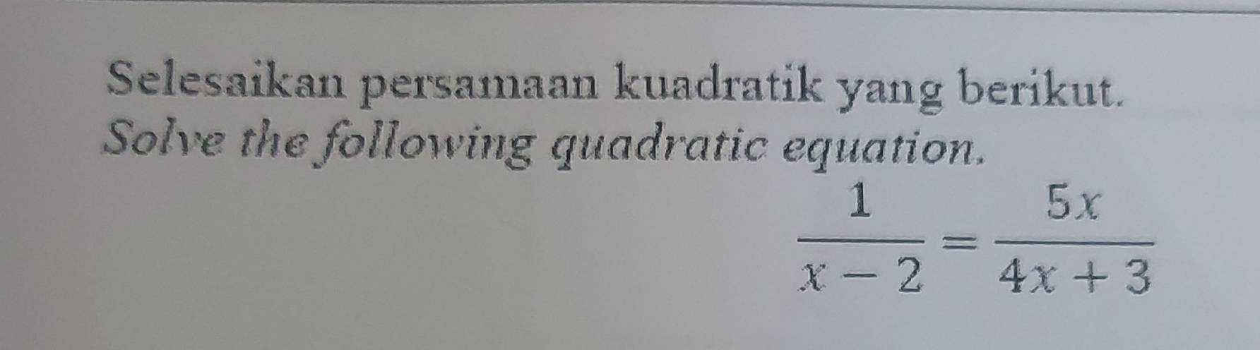 Selesaikan persamaan kuadratik yang berikut. 
Solve the following quadratic equation.
 1/x-2 = 5x/4x+3 