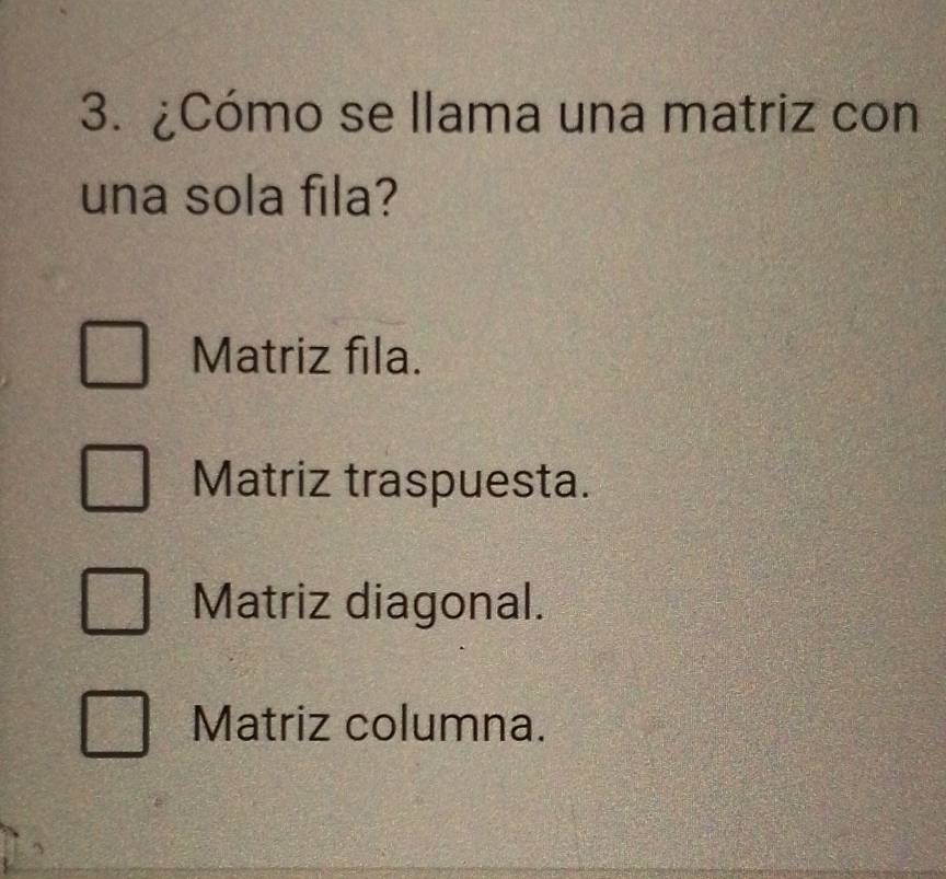 ¿Cómo se llama una matriz con
una sola fila?
Matriz fila.
Matriz traspuesta.
Matriz diagonal.
Matriz columna.