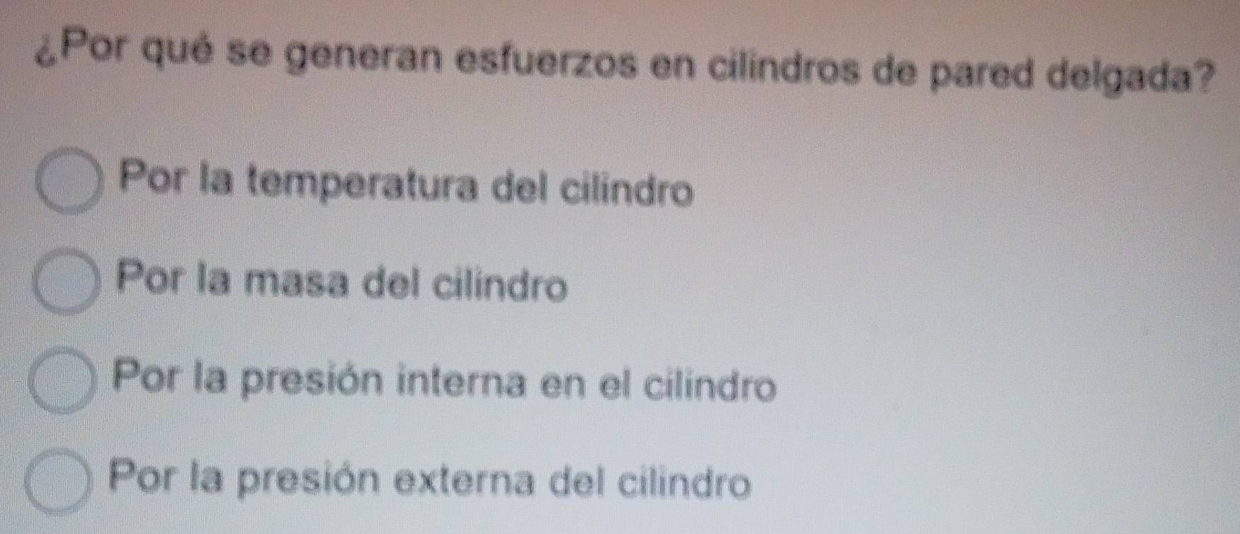 ¿Por qué se generan esfuerzos en cilindros de pared delgada?
Por la temperatura del cilindro
Por la masa del cilindro
Por la presión interna en el cilindro
Por la presión externa del cilindro