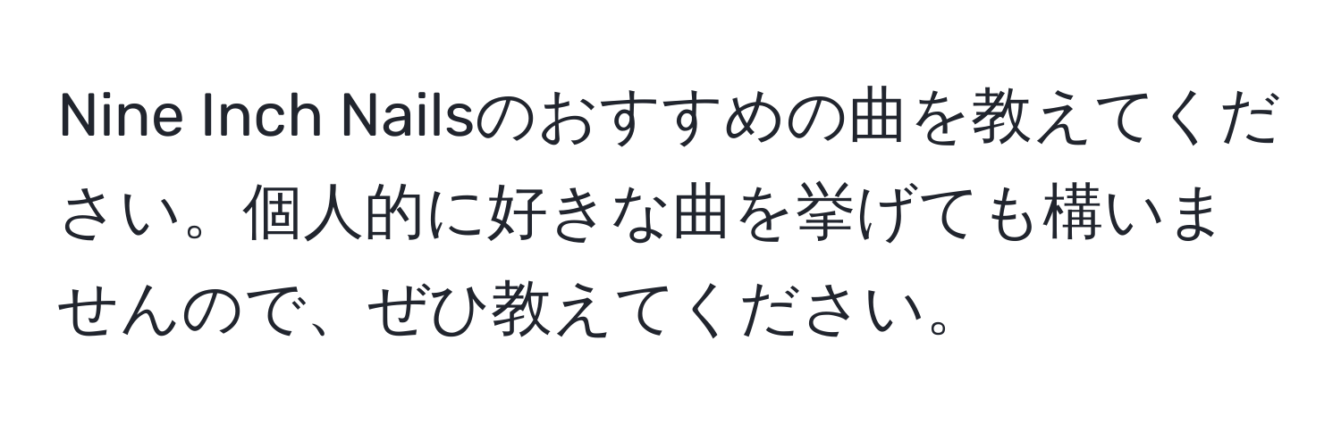 Nine Inch Nailsのおすすめの曲を教えてください。個人的に好きな曲を挙げても構いませんので、ぜひ教えてください。