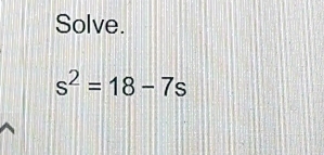 Solve.
s^2=18-7s