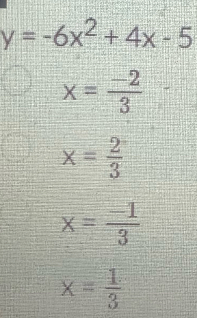 y=-6x^2+4x-5
x= (-2)/3 
x= 2/3 
x= (-1)/3 
x= 1/3 