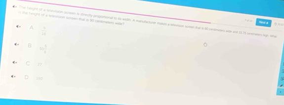 is the height of a television screen that is 90 centmeters wide?
Tofts Nend #
* The height of a television screen is directly proportional to its width. A manufacturer makes a television screen that is 60 centmeters wide and 3275 cenmeters high. whi
A  9/16 
B 50 5/8 
C 27
160