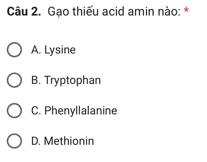 Gạo thiếu acid amin nào: *
A. Lysine
B. Tryptophan
C. Phenyllalanine
D. Methionin