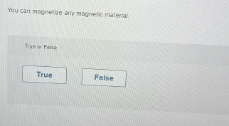 You can magnetize any magnetic material
True or False
True False