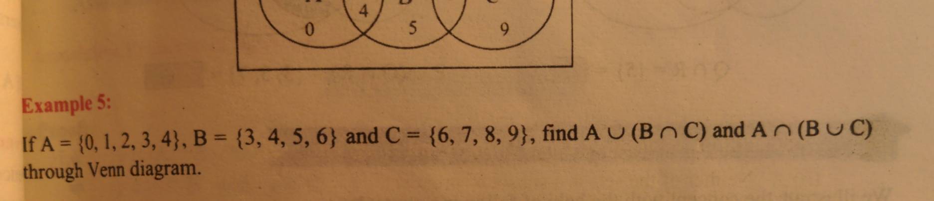 4
0
5
9
Example 5: 
If A= 0,1,2,3,4 , B= 3,4,5,6 and C= 6,7,8,9 , find A∪ (B∩ C) and A∩ (B∪ C)
through Venn diagram.