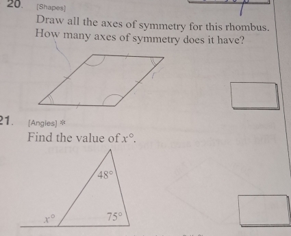 [Shapes]
Draw all the axes of symmetry for this rhombus.
How many axes of symmetry does it have?
21. (Angles) *
Find the value of x°.
□