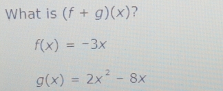 What is (f+g)(x) ?
f(x)=-3x
g(x)=2x^2-8x