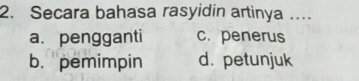 Secara bahasa rasyidin artinya …
a. pengganti c. penerus
b. pemimpin d. petunjuk