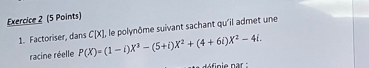 Factoriser, dans C[X] , le polynôme suivant sachant qu'il admet une 
racine réelle P(X)=(1-i)X^3-(5+i)X^2+(4+6i)X^2-4i.