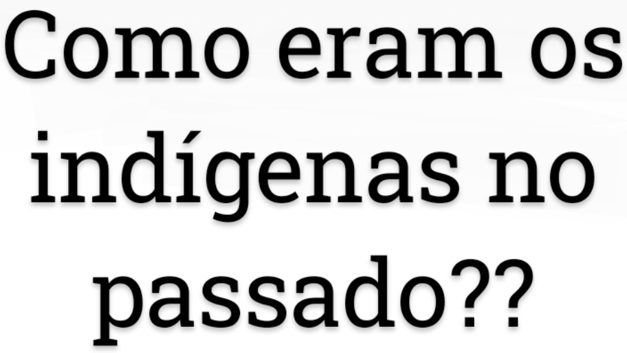 Como eram os 
indígenas no 
passado??