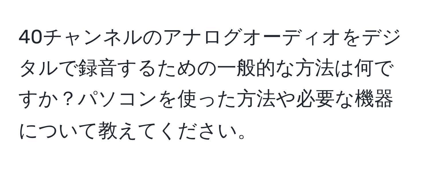 40チャンネルのアナログオーディオをデジタルで録音するための一般的な方法は何ですか？パソコンを使った方法や必要な機器について教えてください。