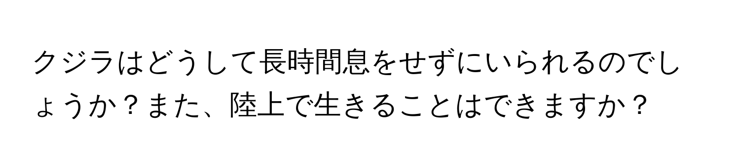 クジラはどうして長時間息をせずにいられるのでしょうか？また、陸上で生きることはできますか？