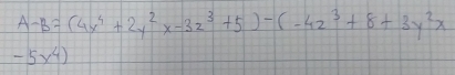 A-B=(4x^4+2y^2x-3z^3+5)-(-4z^3+8+3y^2x
-5x^4)